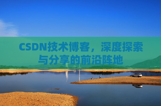 CSDN技术博客，深度探索与分享的前沿阵地