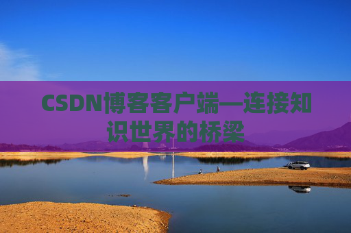 CSDN博客客户端—连接知识世界的桥梁
