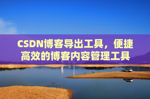 CSDN博客导出工具，便捷高效的博客内容管理工具